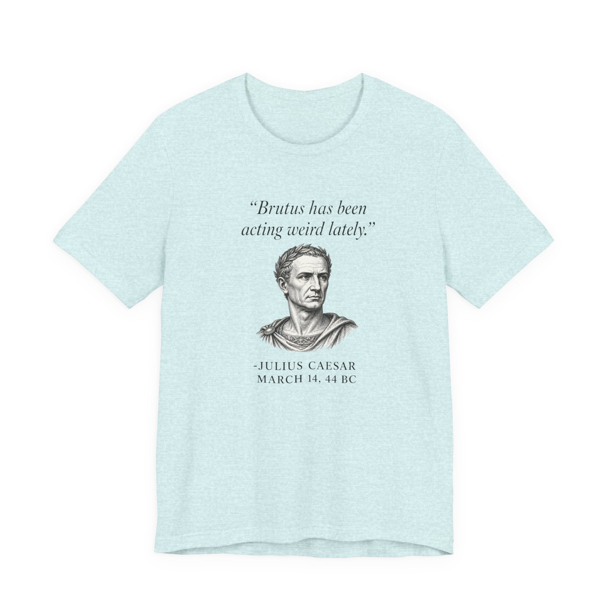 Julius Caesar "Brutus has been acting weird lately."