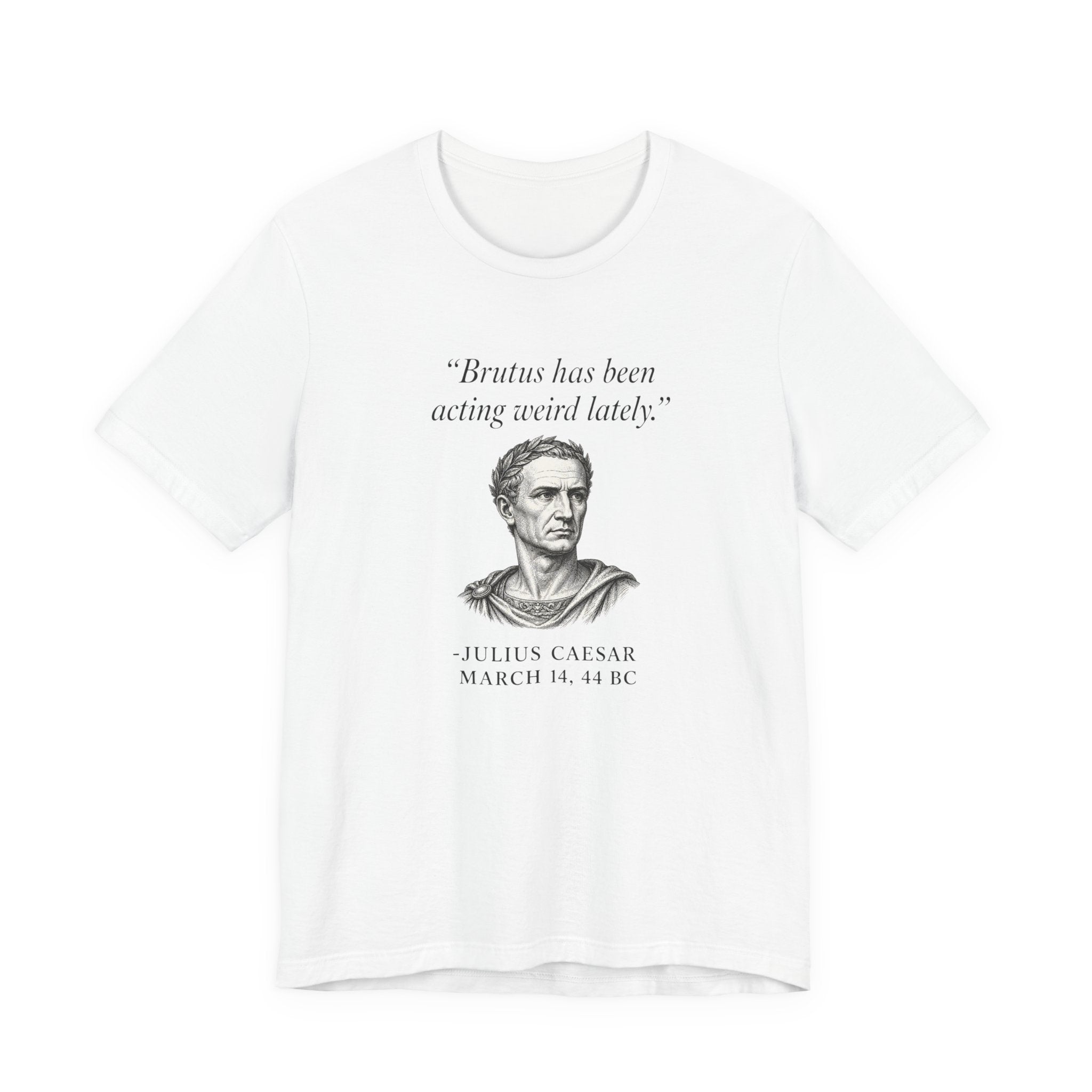 Julius Caesar "Brutus has been acting weird lately."