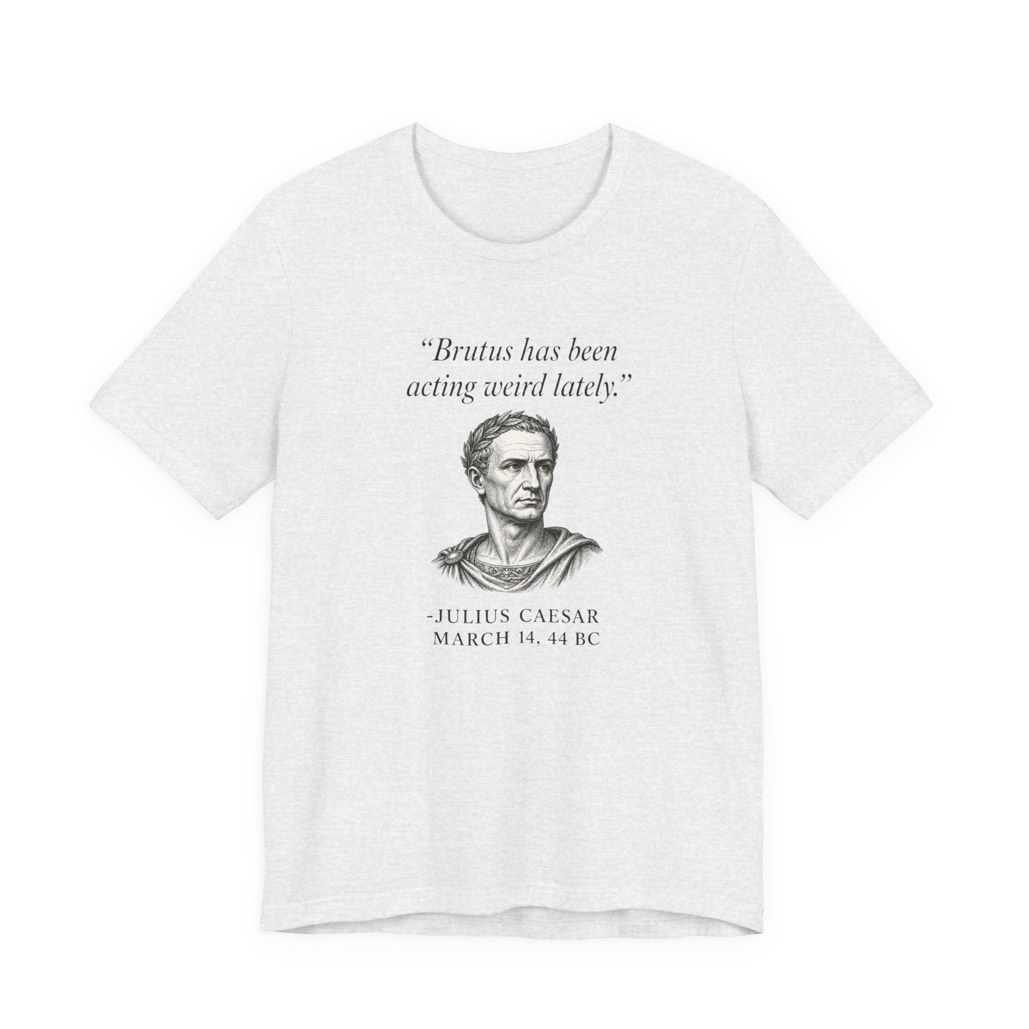 Julius Caesar "Brutus has been acting weird lately."