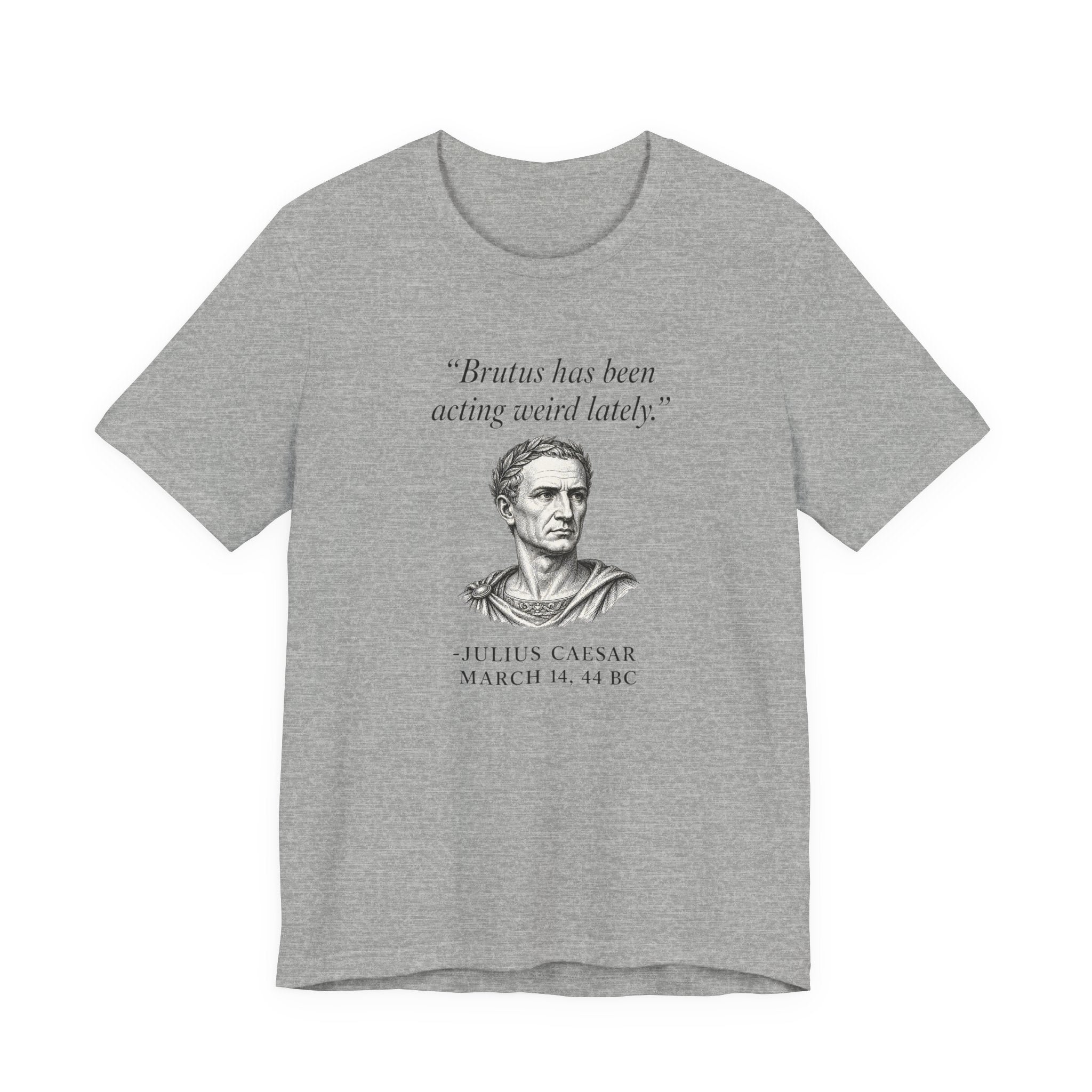 Julius Caesar "Brutus has been acting weird lately."