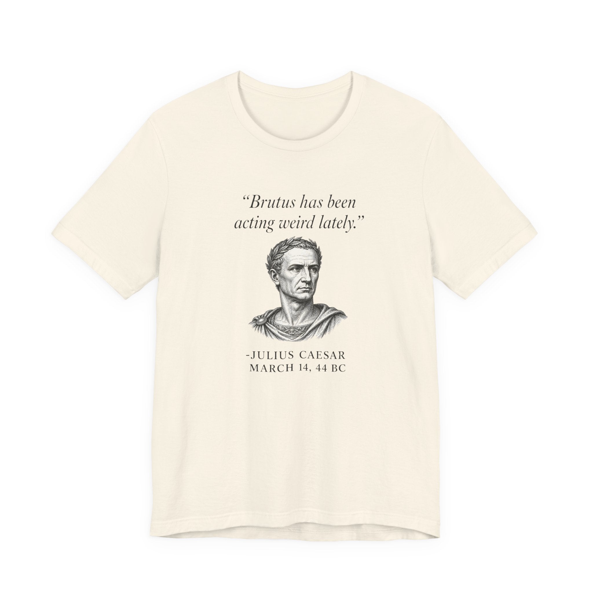 Julius Caesar "Brutus has been acting weird lately."