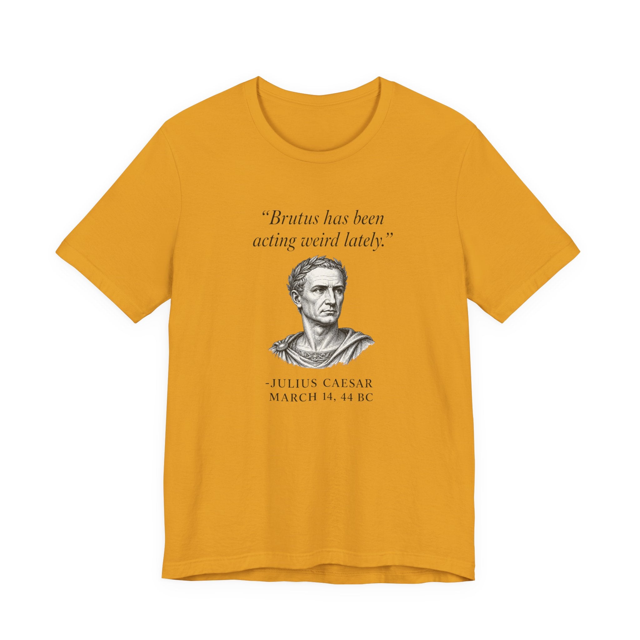 Julius Caesar "Brutus has been acting weird lately."
